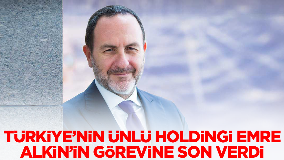 Türkiye'nin ünlü holdingi Emre Alkin'in görevine son verdi
