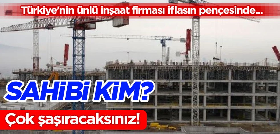 Türkiye'nin ünlü inşaat firması iflasın pençesinde! Sahibi Futbol Kulübünün Yönetim Kurulu Üyesi! İflas edecek