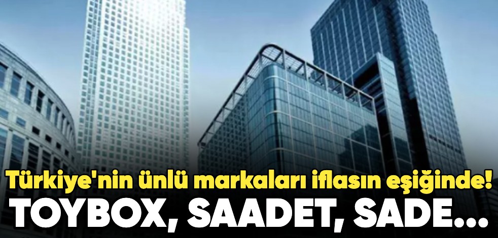 Türkiye'nin ünlü markaları iflasın eşiğinde! Toybox, Saadet, Sade...