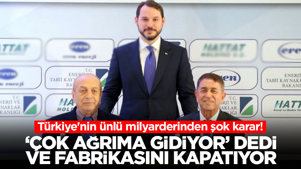 Türkiye'nin ünlü milyarderinden şok karar! 'Çok ağrıma gidiyor' dedi ve fabrikasını kapatıyor