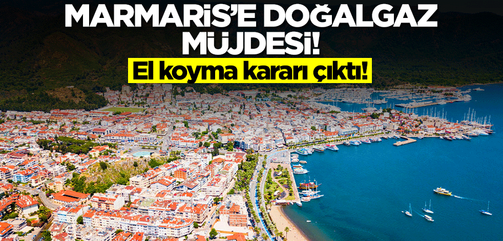 Türkiye'nin ünlü tatil bölgesi Marmaris'te doğalgaz müjdesi! El koyma kararı çıktı