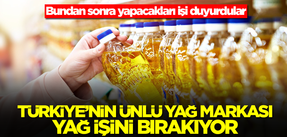 Türkiye'nin ünlü yağ markası yağ işini bırakıyor! Sektör şokta, yeni yapacakları iş belli oldu