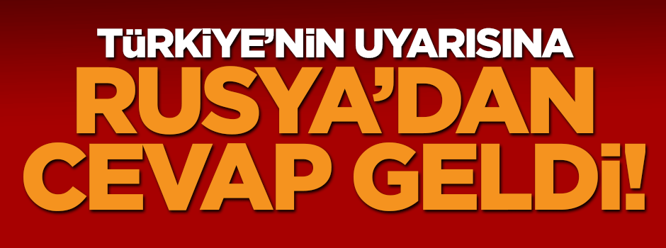 Türkiye'nin uyarısına Rusya'dan yanıt geldi