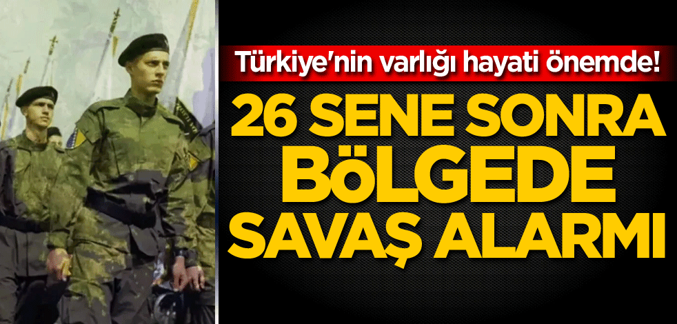 Türkiye'nin varlığı hayati önemde! 26 sene sonra bölgede savaş alarmı