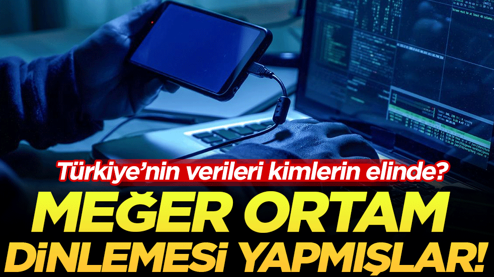 Türkiye'nin verileri kimlerin elinde? Meğer ortam dinlemesi yapmışlar!