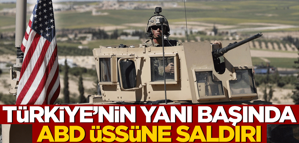 Türkiye’nin yanı başında ABD üssüne saldırı!