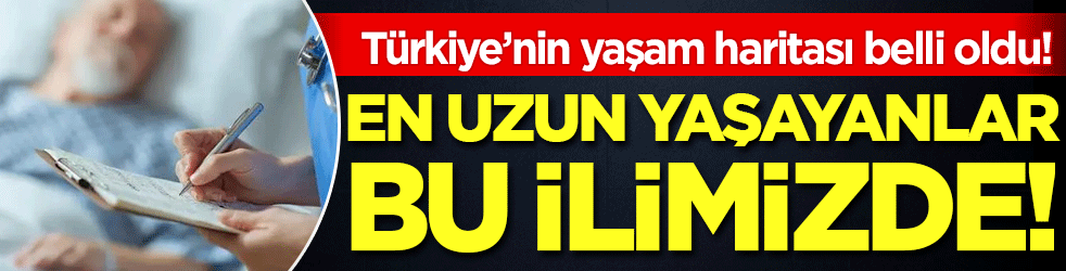 Türkiye'nin yaşam haritası belli oldu! En uzun yaşayanlar bu ilimizde