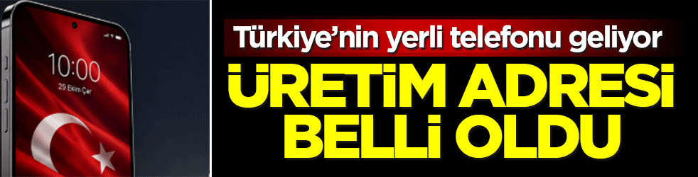 Türkiye’nin yerli telefonu geliyor: Üretim adresi belli oldu