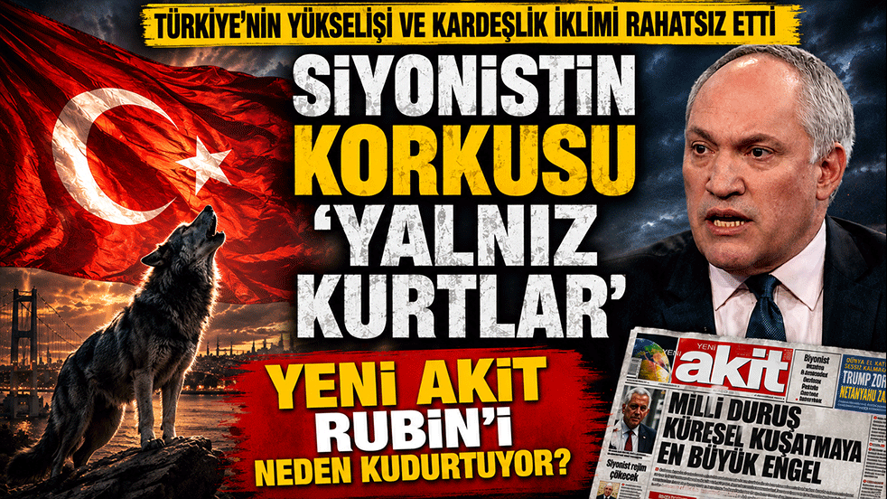 Türkiye’nin yükselişi ve kardeşlik iklimi rahatsız etti! Siyonistin korkusu ‘Yalnız Kurtlar’ Yeni Akit Rubin’i neden kudurtuyor?