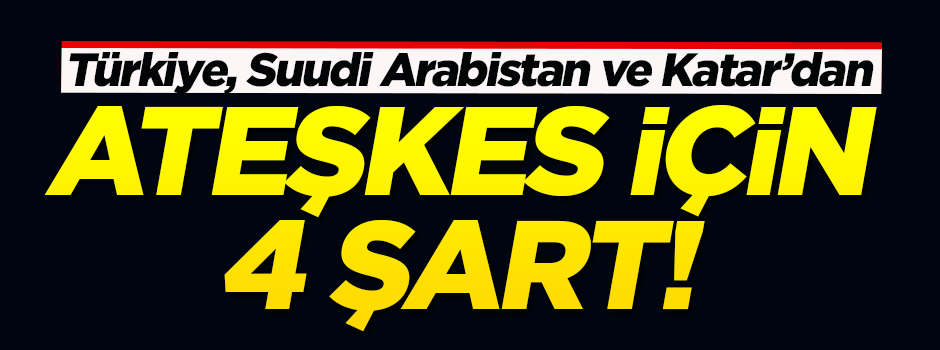 Türkiye,Suudi Arabistan ve Katar'dan Suriye'de ateşkes için 4 şart