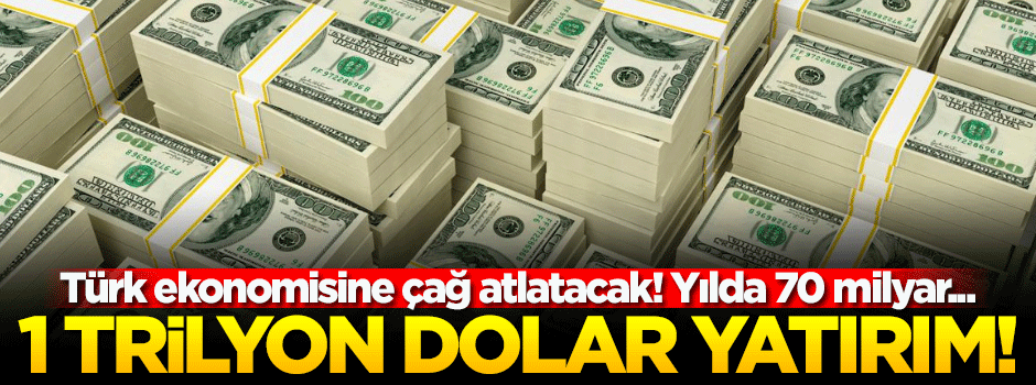 Türkiye'ye 1 trilyon dolarlık yatırım!