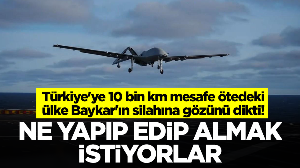 Türkiye'ye 10 bin km mesafe ötedeki ülke Baykar'ın silahına gözünü dikti: Ne yapıp edip almak istiyorlar