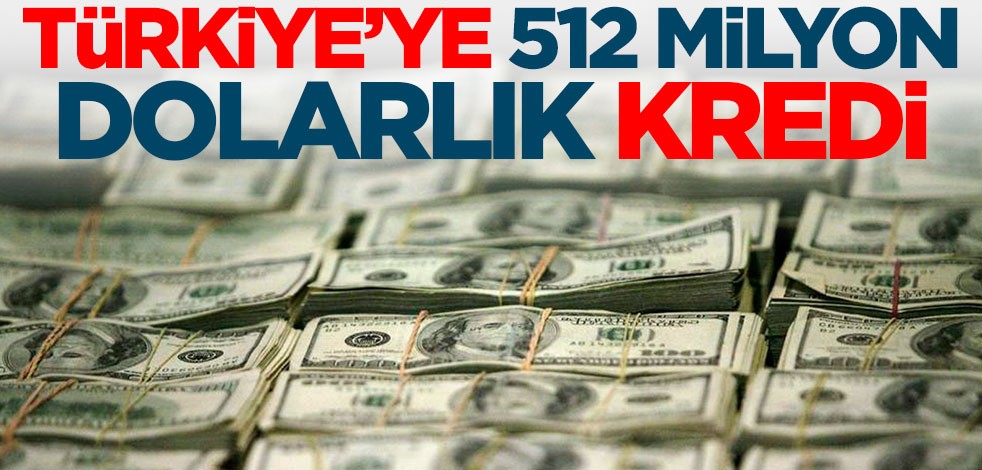 Türkiye'ye 512 milyon dolarlık kredi