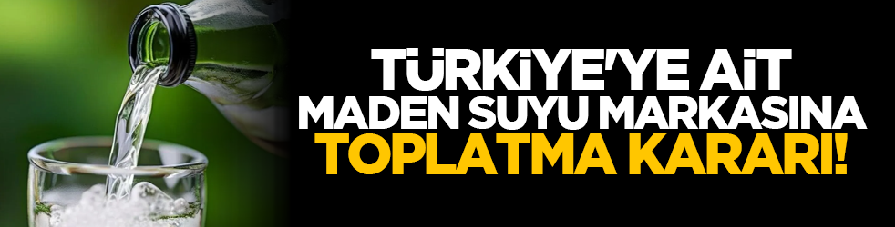 Türkiye'ye ait maden suyu markasına toplatma kararı!
