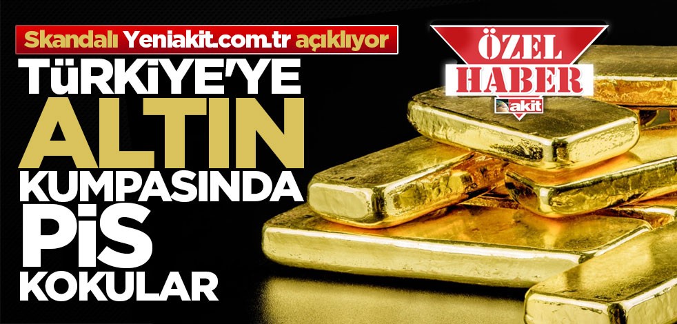 Türkiye'ye altın kumpasında pis kokular