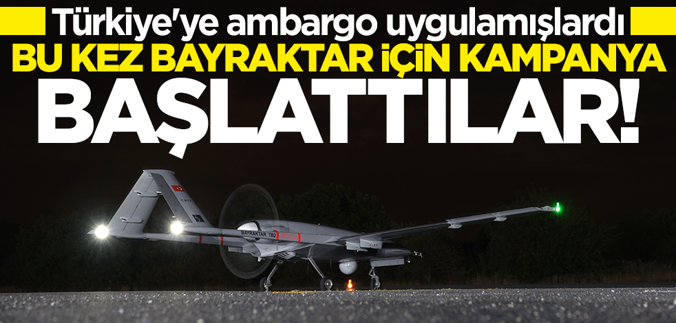 Türkiye'ye ambargo uygulamışlardı... Bu kez Bayraktar TB2 için kampanya başlattılar