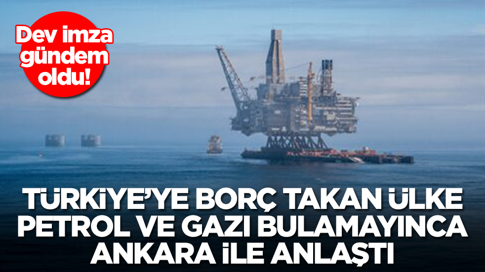 Türkiye'ye borç takan ülke petrol ve gazı bulamayınca Ankara ile anlaştı: Dev imza gündem oldu