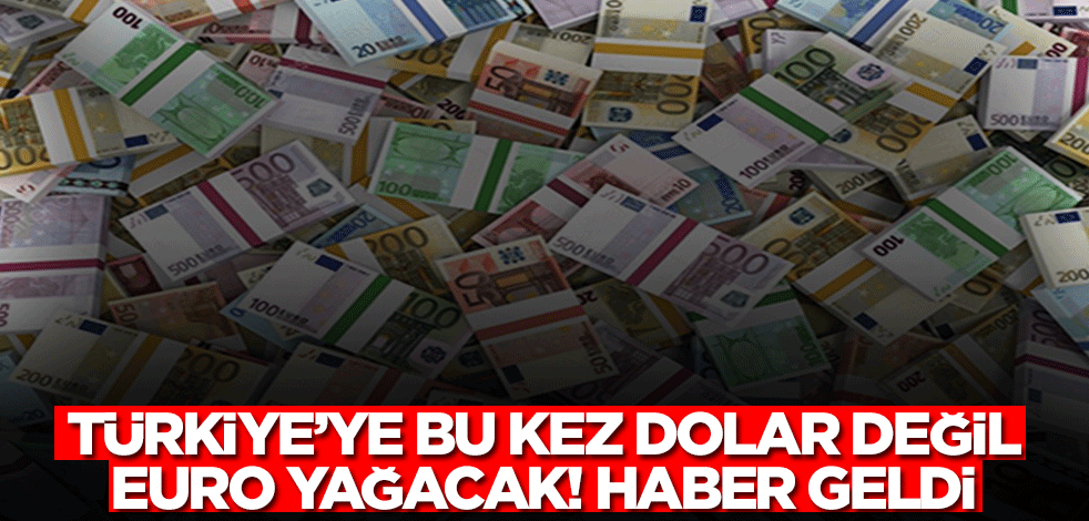 Türkiye'ye bu kez dolar değil euro yağacak! Haber geldi