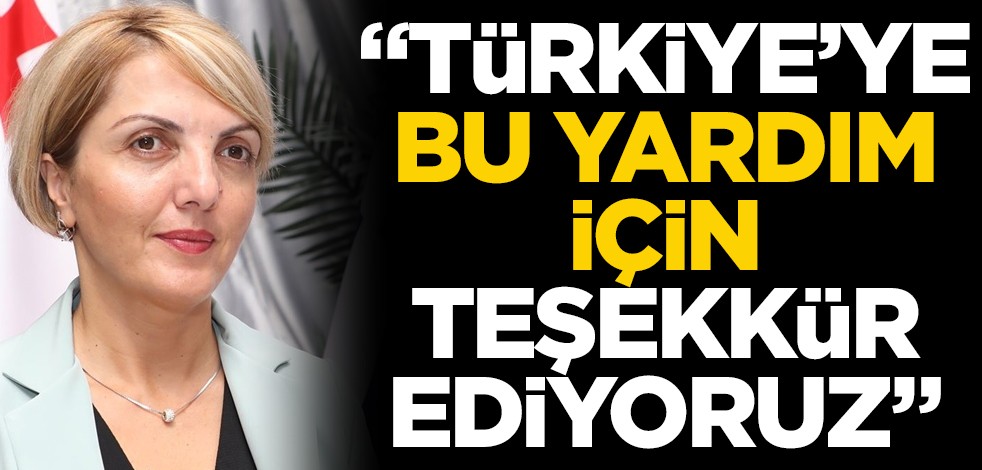 "Türkiye’ye bu yardımı için teşekkür ediyoruz"