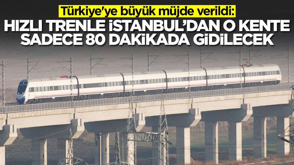 Türkiye'ye büyük müjde verildi: Hızlı trenle İstanbul'dan o kente sadece 80 dakikada gidilecek