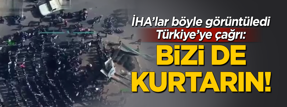 Türkiye'ye çağrı: Bizi de kurtarın!