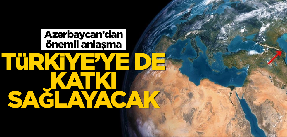 Türkiye'ye de katkı sağlayacak! Azerbaycan'dan önemli anlaşma