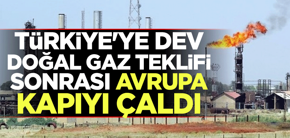 Türkiye'ye dev doğal gaz teklifi sonrası Avrupa kapıyı çaldı