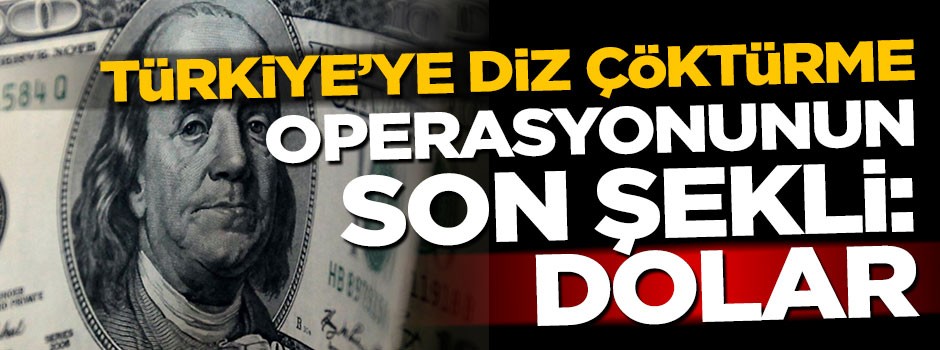 Türkiye’ye diz çöktürme operasyonunun son taktiği: Dolar