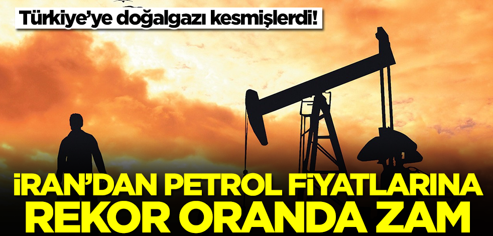 Türkiye'ye doğalgazı kesen İran'dan petrol fiyatlarına rekor zam