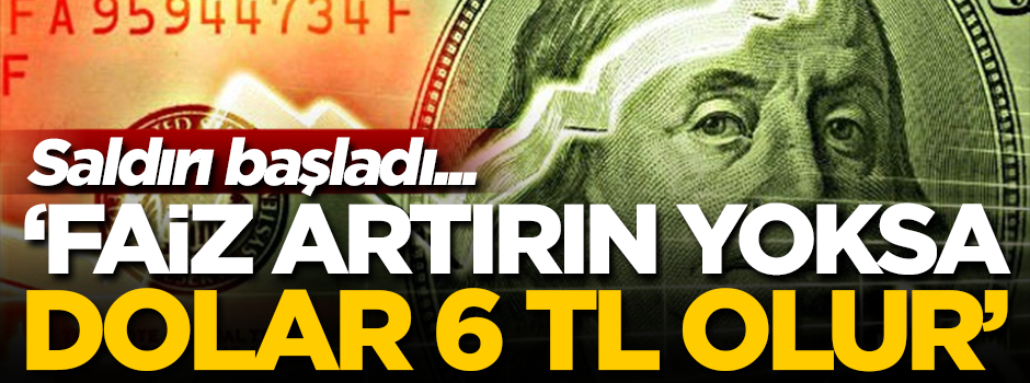 Türkiye'ye dolar saldırısı başladı! 'Faizleri artırın yoksa dolar 6 TL olur'