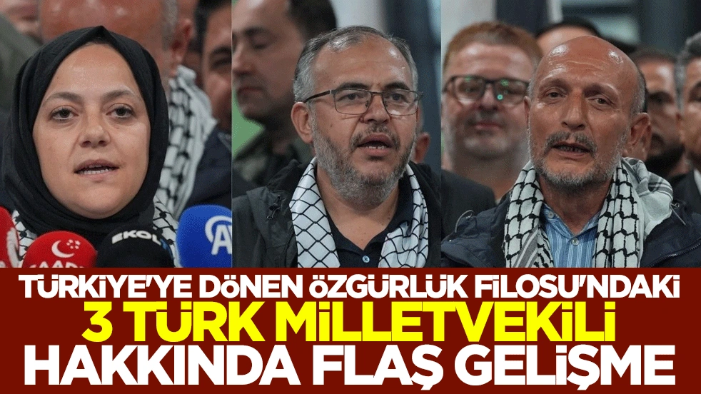 Türkiye'ye dönen Özgürlük Filosu'ndaki 3 Türk milletvekili hakkında flaş gelişme