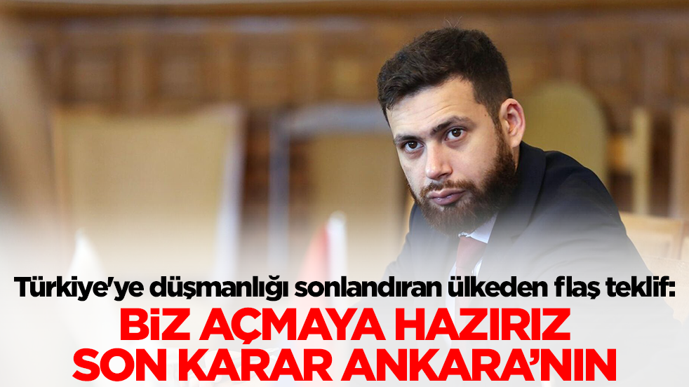 Türkiye'ye düşmanlığı sonlandıran ülkeden flaş teklif: Biz açmaya hazırız son karar Ankara'nın