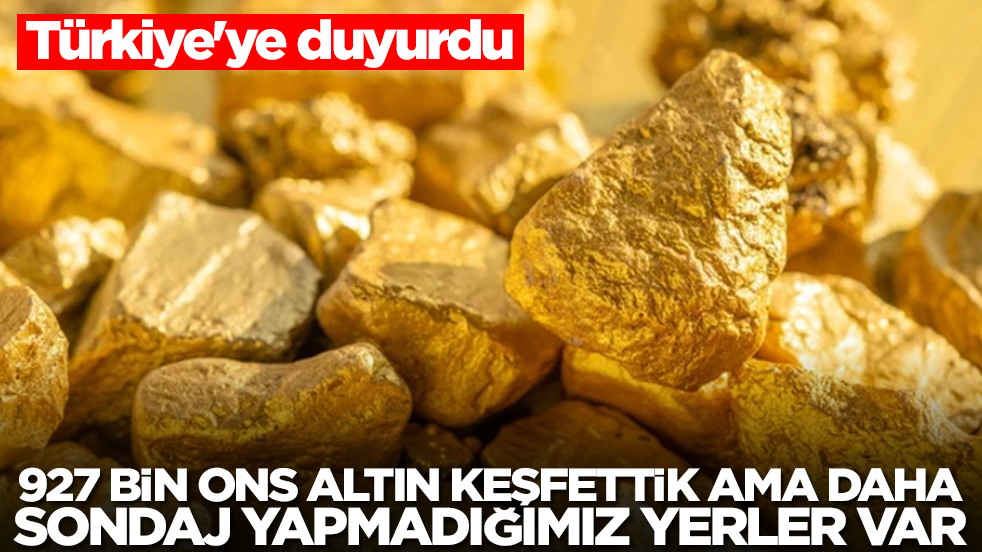 Türkiye'ye duyurdu: 927 bin ons altın keşfettik ama daha sondaj yapmadığımız yerler de var! 1,5 milyonu bulabilir