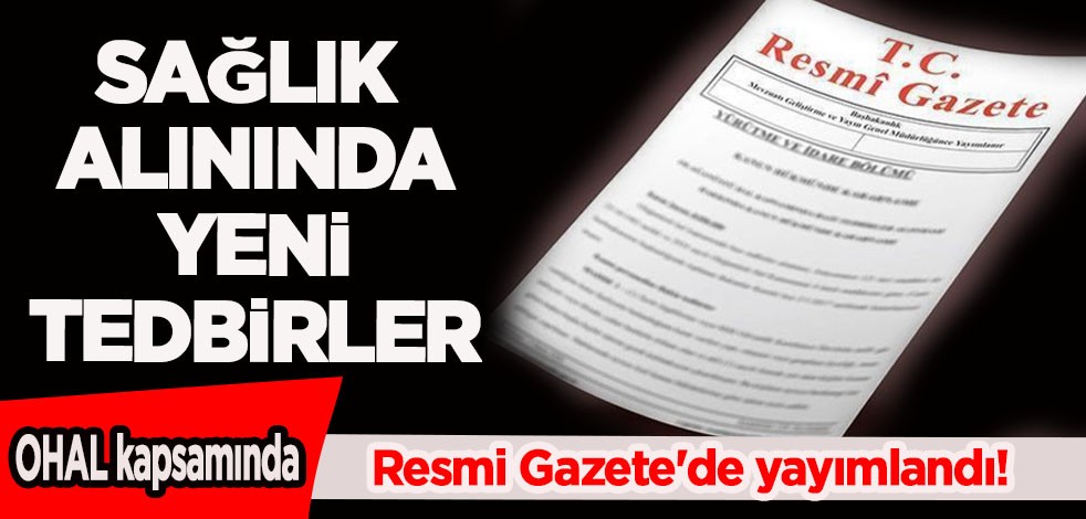  Türkiye'ye duyuruldu: Resmi Gazete'de yayımlandı! OHAL kapsamında sağlık alanında yeni tedbirler
