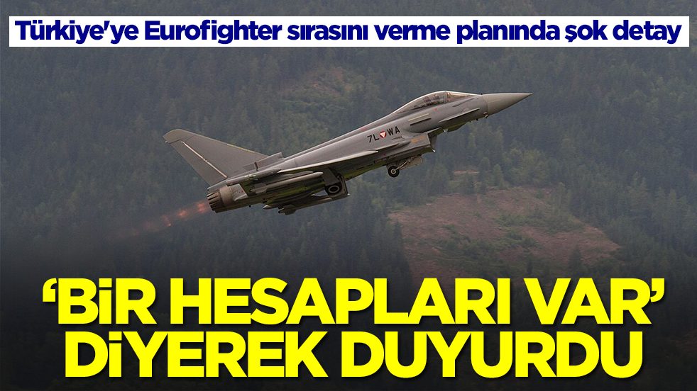 Türkiye'ye Eurofighter sırasını verme planında şok detay: 'Bir hesapları var' diyerek duyurdu
