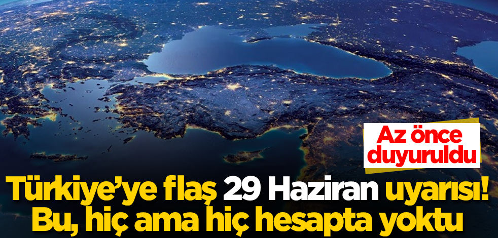 Türkiye'ye flaş 29 Haziran uyarısı! Az önce duyuruldu! Bu, hiç ama hiç hesapta yoktu