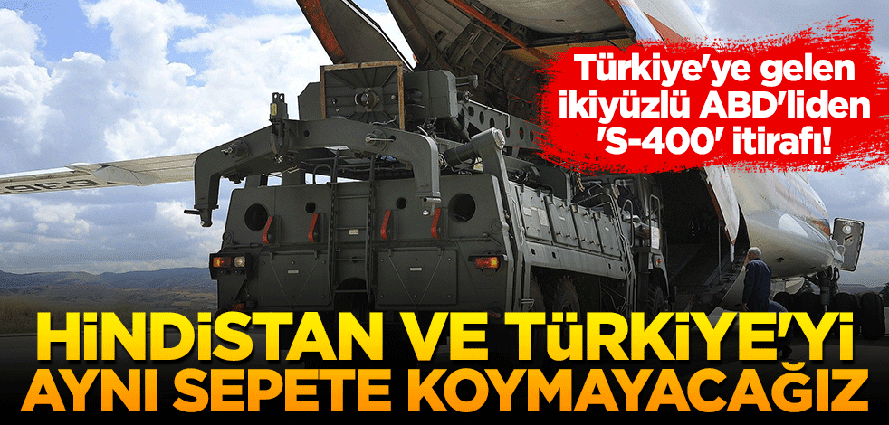 Türkiye'ye gelen ikiyüzlü ABD'li yetkiliden 'S-400' itirafı! "Hindistan ve Türkiye'yi aynı sepete koymamalıyız"