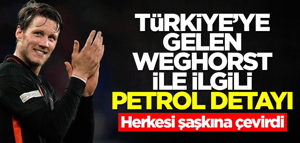 Türkiye'ye gelen Weghorst ile ilgili petrol detayı! Herkesi şaşkına çevirdi