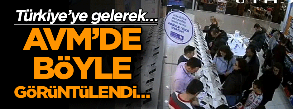 Türkiye’ye gelerek… AVM’de böyle görüntülendi…