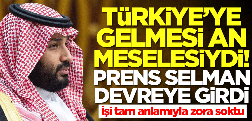 Türkiye'ye gelmesi an meselesiydi! Prens Selman devreye girdi, işi zora soktu