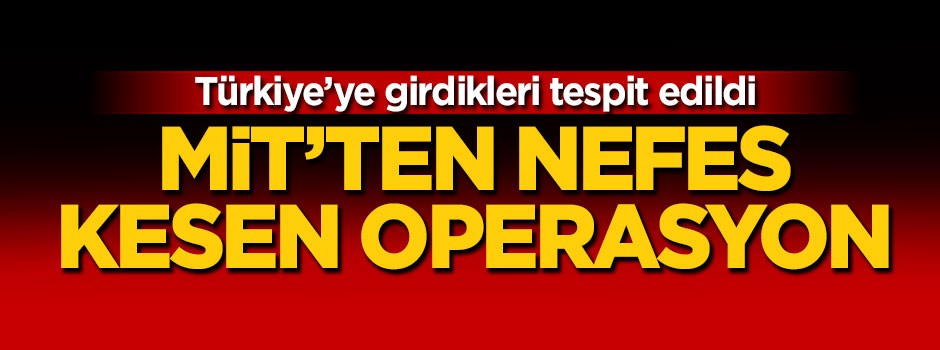 Türkiye'ye girdikleri tespit edildi! MİT'ten nefes kesen operasyon