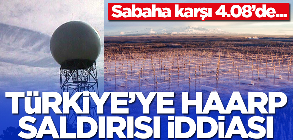 Türkiye'ye HAARP saldırısı iddiası! Sabaha karşı 4.08’de...