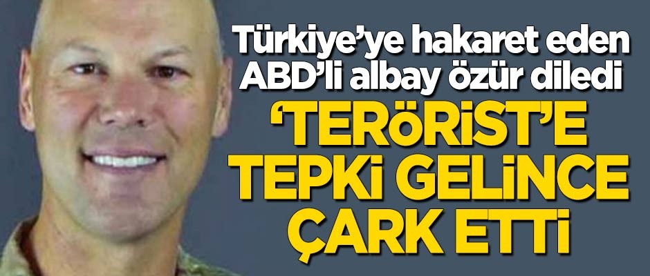 Türkiye'ye hakaret eden ABD'li albaydan özür! 'Terörist'e tepki gelince çark etti