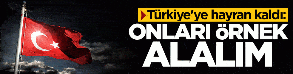 Türkiye'ye hayran kaldı: Onları örnek alalım