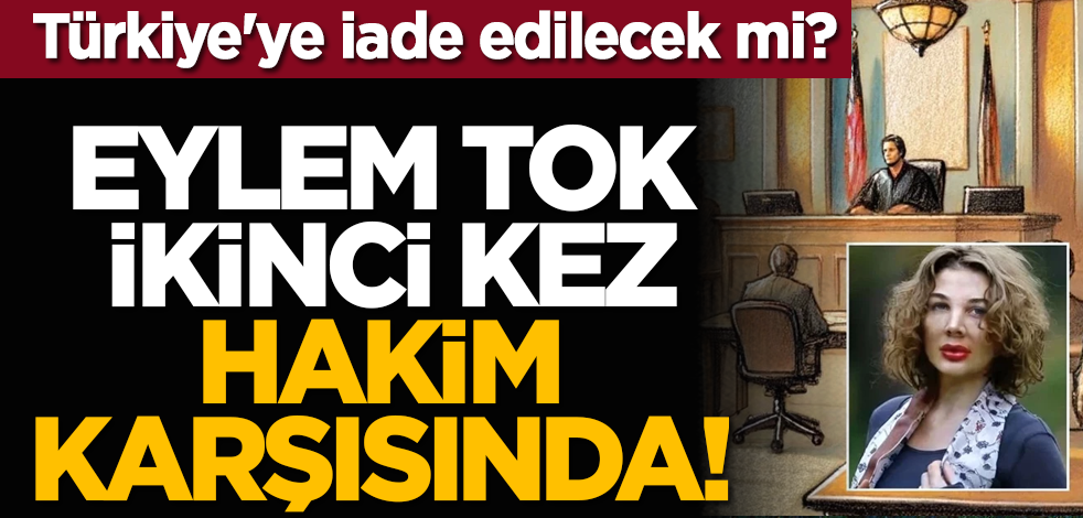 Türkiye'ye iade edilecek mi? Eylem Tok ikinci kez hakim karşısında!