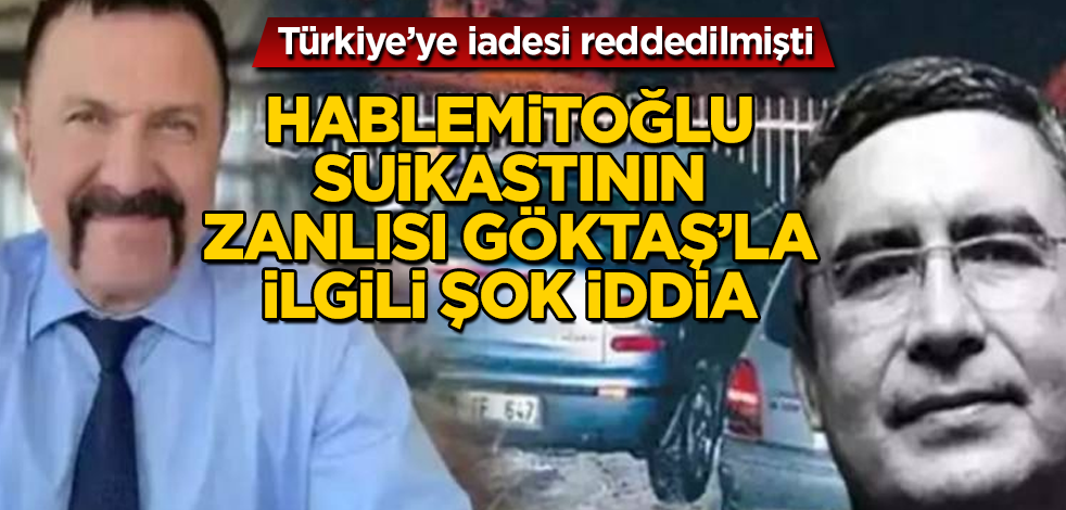 Türkiye’ye iadesi reddedilmişti! Hablemitoğlu suikastının zanlısı Levent Göktaş’la ilgili şok iddia