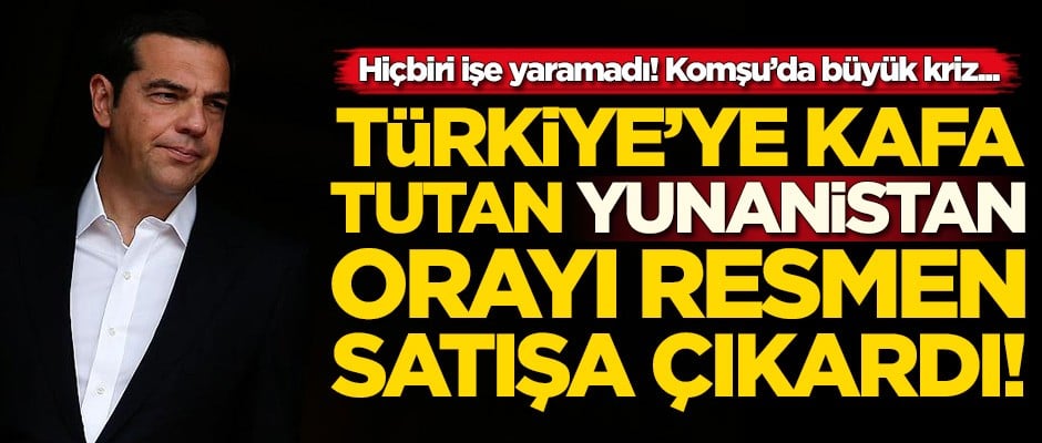 Türkiye'ye kafa tutan Yunanistan orayı resmen satışa çıkardı!