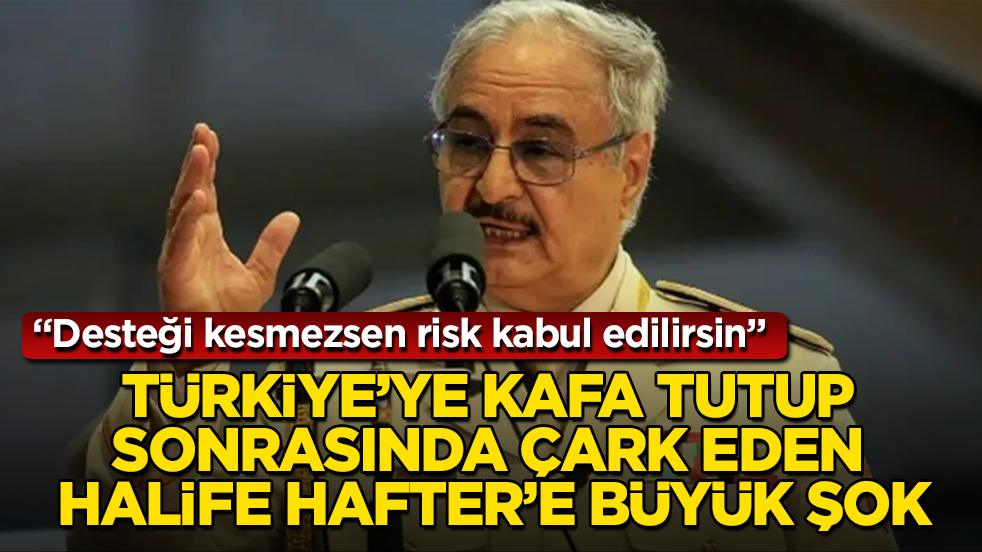 Türkiye’ye kafa tutup sonrasında çark eden Halife Hafter’e büyük şok: Desteği kesmezsen risk kabul edilirsin 