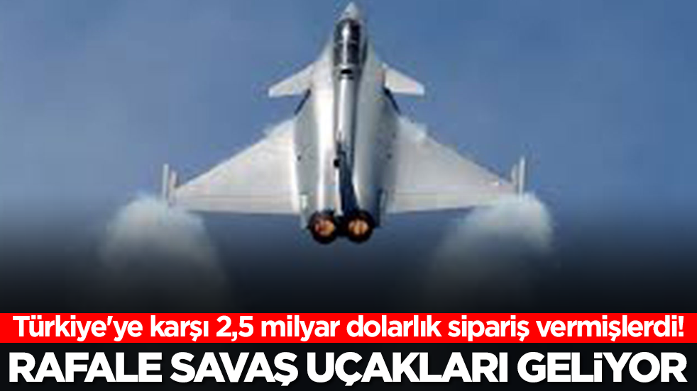 Türkiye'ye karşı 2,5 milyar dolarlık sipariş vermişlerdi! Rafale savaş uçakları geliyor