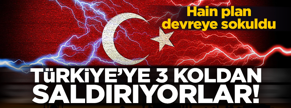Türkiye'ye karşı 3 ayaklı saldırı planı devreye sokuldu